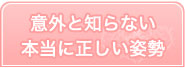 意外と知らない本当に正しい姿勢